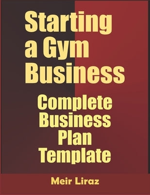 Starting a Gym Business: Complete Business Plan Template by Liraz, Meir