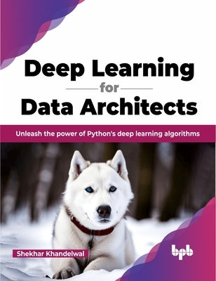 Deep Learning for Data Architects: Unleash the Power of Python's Deep Learning Algorithms by Khandelwal, Shekhar