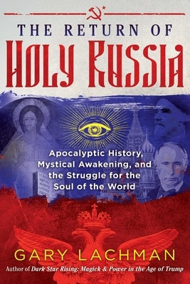 The Return of Holy Russia: Apocalyptic History, Mystical Awakening, and the Struggle for the Soul of the World by Lachman, Gary