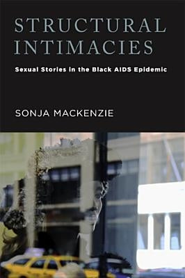 Structural Intimacies: Sexual Stories in the Black AIDS Epidemic by MacKenzie, Sonja