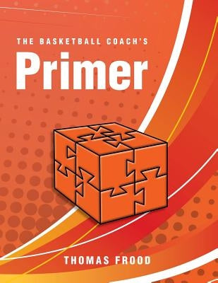 The Basketball Coach's Primer by Frood, Thomas