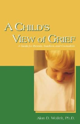 A Child's View of Grief by Wolfelt, Alan D.