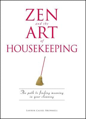 Zen and the Art of Housekeeping: The Path to Finding Meaning in Your Cleaning by Brownell, Lauren Cassel