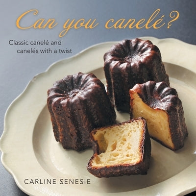 Can You Canelé?: Classic Canelé and Canelés with a Twist Paperback Archway Publishing