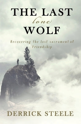 The Last Lone Wolf: Recovering the Lost Sacrament of Friendship by Steele, Derrick