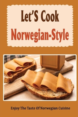 Let'S Cook Norwegian-Style: Enjoy The Taste Of Norwegian Cuisine Paperback Independently Published