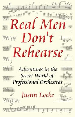 Real Men Don't Rehearse by Locke, Justin C.