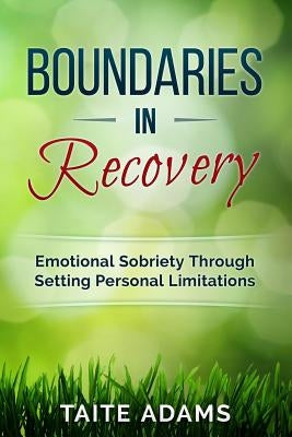 Boundaries in Recovery: Emotional Sobriety Through Setting Personal Limitations by Adams, Taite