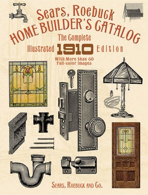 Sears, Roebuck Home Builder's Catalog: The Complete Illustrated 1910 Edition Paperback Dover Publications