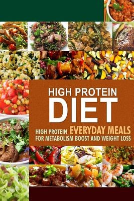 High Protein Diet: High Protein Everyday Meals for Metabolism Boost and Weight Loss Paperback Createspace Independent Publishing Platform