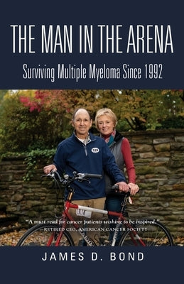 The Man in the Arena: Surviving Multiple Myeloma Since 1992 by Bond, James D.