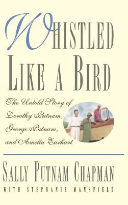 Whistled Like a Bird: The Untold Story of Dorothy Putnam, George Putnam, and Amelia Earhart by Chapman, Sally Putnam