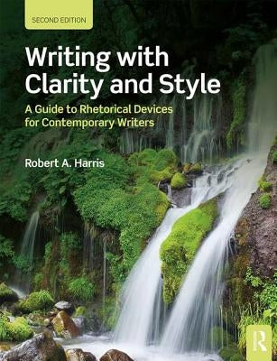 Writing with Clarity and Style: A Guide to Rhetorical Devices for Contemporary Writers by Harris, Robert A.