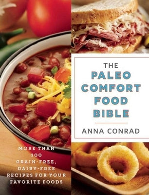 The Paleo Comfort Food Bible: More Than 100 Grain-Free, Dairy-Free Recipes for Your Favorite Foods by Conrad, Anna