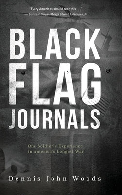 Black Flag Journals: One Soldier's Experience in America's Longest War by Woods, Dennis John