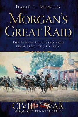 Morgan's Great Raid: The Remarkable Expedition from Kentucky to Ohio Paperback History Press