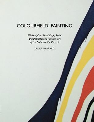 Colourfield Painting: Minimal, Cool, Hard Edge, Serial and Post-Painterly Abstract Art of the Sixties to the Present by Morris, Stuart