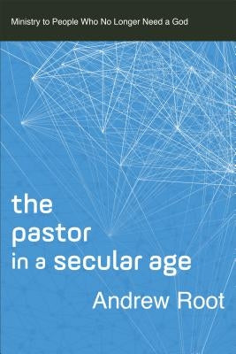 The Pastor in a Secular Age: Ministry to People Who No Longer Need a God Baker Academic