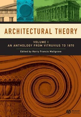 Architectural Theory, Volume 1: An Anthology from Vitruvius to 1870 by Mallgrave, Harry Francis