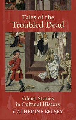 Tales of the Troubled Dead: Ghost Stories in Cultural History by Belsey, Catherine