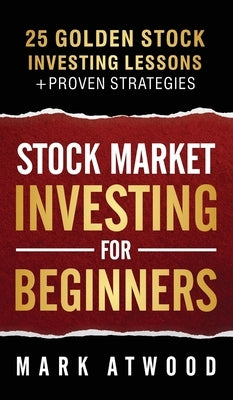 Stock Market Investing For Beginners: 25 Golden Investing Lessons + Proven Strategies by Atwood, Mark