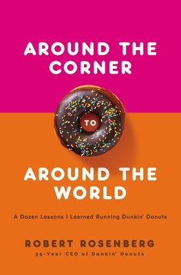 Around the Corner to Around the World: A Dozen Lessons I Learned Running Dunkin Donuts by Rosenberg, Robert