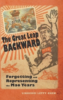 The Great Leap Backward: Forgetting and Representing the Mao Years by Chen, Lingchei Letty