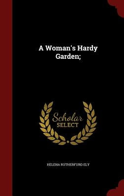 A Woman's Hardy Garden; by Ely, Helena Rutherfurd
