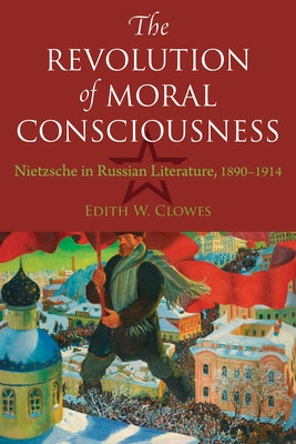 The Revolution of Moral Consciousness: Nietzsche in Russian Literature, 1890-1914 by Clowes, Edith