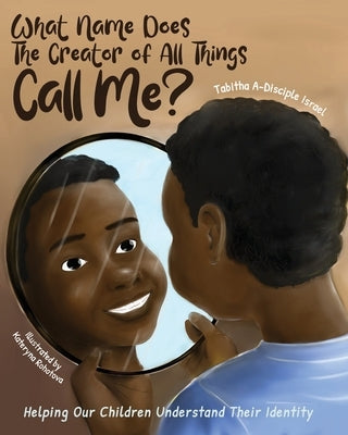 What Name Does The Creator of All Things Call Me?: Helping Our Children Understand Their Identity Paperback Tabitha Israel Books
