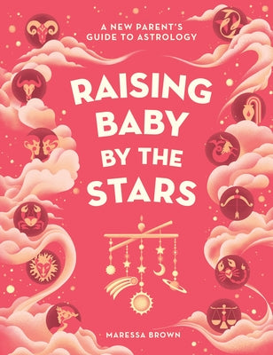 Raising Baby by the Stars: A New Parent's Guide to Astrology by Brown, Maressa