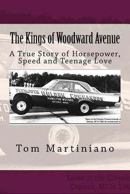 The Kings of Woodward Avenue: A True Story of Horsepower, Speed and Teenage Love by Martiniano, Tom