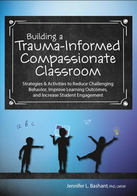Building a Trauma-Informed, Compassionate Classroom: Strategies & Activities to Reduce Challenging Behavior, Improve Learning Outcomes, and Increase S PESI Publishing & Media