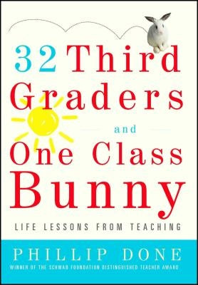 32 Third Graders and One Class Bunny: Life Lessons from Teaching by Done, Phillip