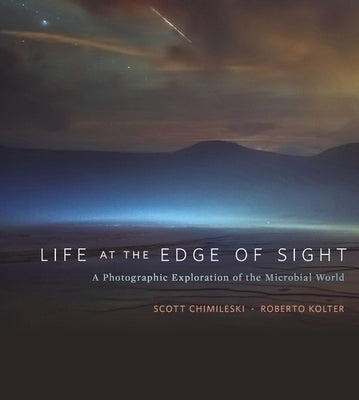 Life at the Edge of Sight: A Photographic Exploration of the Microbial World by Chimileski, Scott