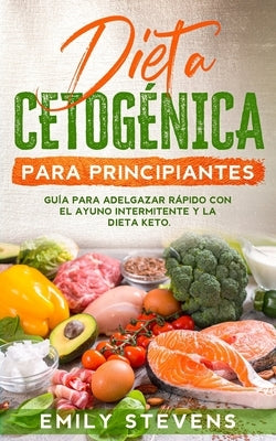 Dieta Cetogénica para Principiantes: Guía para Adelgazar Rápido con el Ayuno Intermitente y la Dieta Keto. by Stevens, Emily