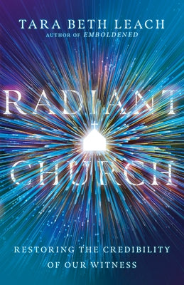 Radiant Church: Restoring the Credibility of Our Witness by Leach, Tara Beth