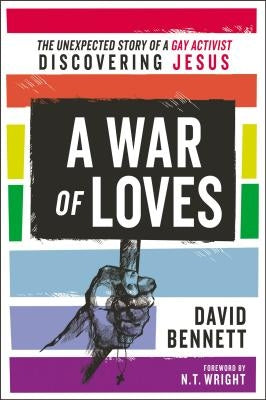 A War of Loves: The Unexpected Story of a Gay Activist Discovering Jesus by Bennett, David