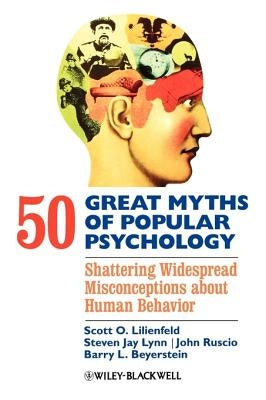 50 Great Myths of Popular Psychology: Shattering Widespread Misconceptions about Human Behavior by Lilienfeld, Scott O.