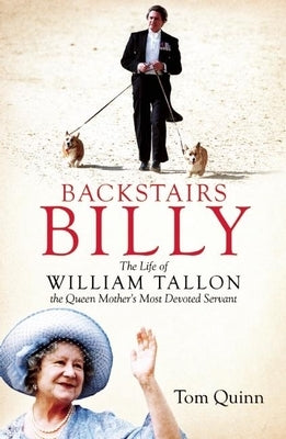 Backstairs Billy: The Life of William Tallon, the Queen Mother's Most Devoted Servant by Quinn, Tom