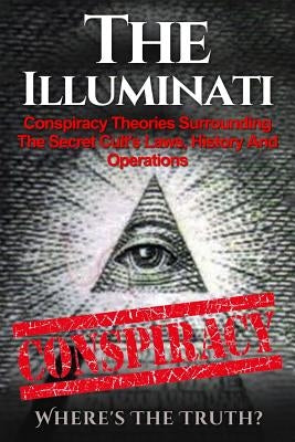 The Illuminati: Conspiracy Theories Surrounding The Secret Cult's Laws, History And Operations - Where's The Truth? by Balfour, Seth