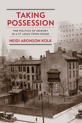 Taking Possession: The Politics of Memory in a St. Louis Town House by Kolk, Heidi Aronson