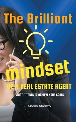 The Brilliant Mindset of a Real Estate Agent: What It Takes to Achieve Your Goals by Atienza, Sheila
