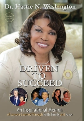 Driven to Succeed: An Inspirational Memoir of Lessons Learned Through Faith, Family and Favor by Washington, Hattie