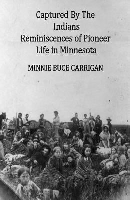 Captured By The Indians: Reminiscences of Pioneer Life in Minnesota Paperback Createspace Independent Publishing Platform