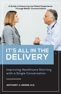 It's All in the Delivery: Improving Healthcare Starting with a Single Conversation by Orsini, Anthony