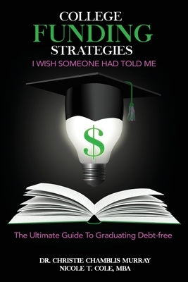 College Funding Strategies I Wish Someone Had Told Me: The Ultimate Guide to Graduating Debt-Free by Chamblis Murray, Christie