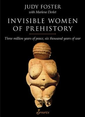 Invisible Women of Prehistory: Three Million Years of Peace, Six Thousand Years of War Paperback Spinifex Press