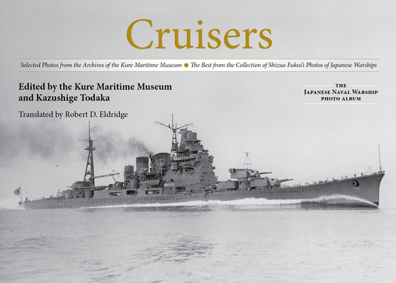 Cruisers: Selected Photos from the Archives of the Kure Maritime Museum the Best from the Collection of Shizuo Fukui's Photos of by Todaka, Kazushige