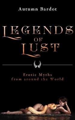 Legends of Lust: Erotic Myths from Around the World by Bardot, Autumn